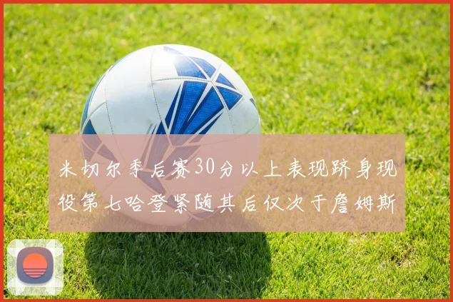 米切尔季后赛30分以上表现跻身现役第七哈登紧随其后仅次于詹姆斯杜兰特库里