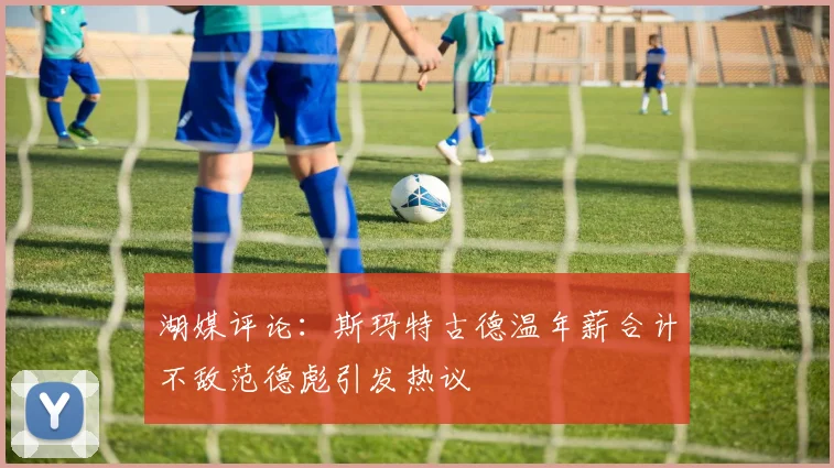 湖媒评论：斯玛特古德温年薪合计不敌范德彪引发热议