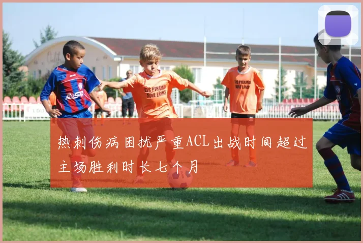 热刺伤病困扰严重ACL出战时间超过主场胜利时长七个月