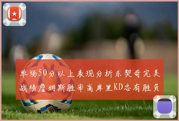 单场50分以上表现分析东契奇完美战绩詹姆斯胜率高库里KD各有胜负记录