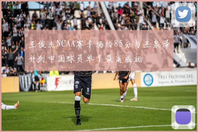 王俊杰NCAA赛季场均85分与王泉泽并列中国球员单季最高成就
